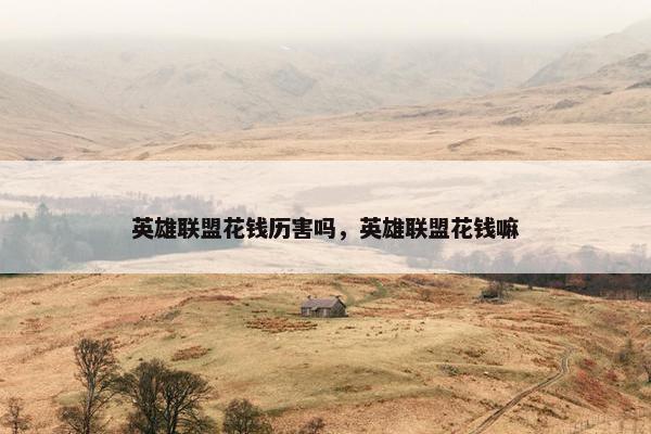 英雄联盟花钱历害吗，英雄联盟花钱嘛