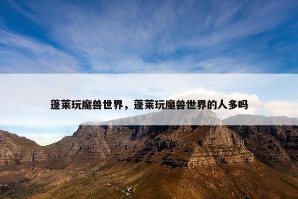 蓬莱玩魔兽世界，蓬莱玩魔兽世界的人多吗