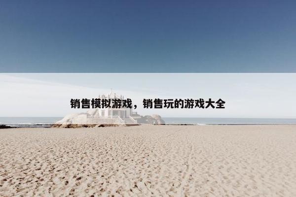 销售模拟游戏，销售玩的游戏大全