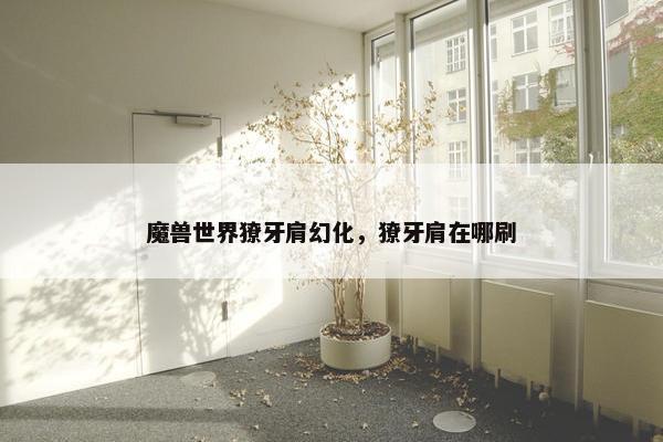 魔兽世界獠牙肩幻化，獠牙肩在哪刷