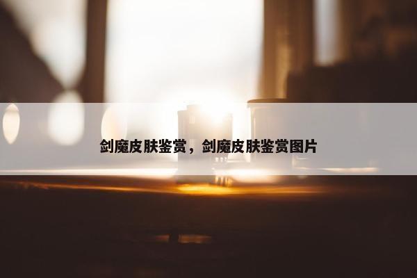 剑魔皮肤鉴赏，剑魔皮肤鉴赏图片