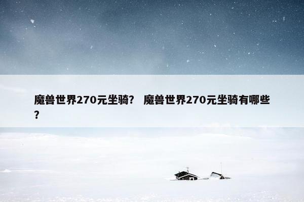 魔兽世界270元坐骑？ 魔兽世界270元坐骑有哪些？