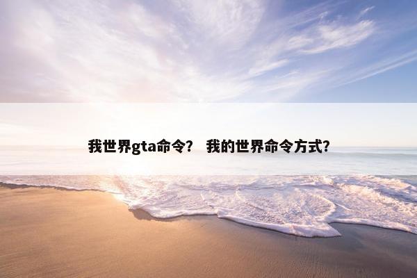 我世界gta命令？ 我的世界命令方式？