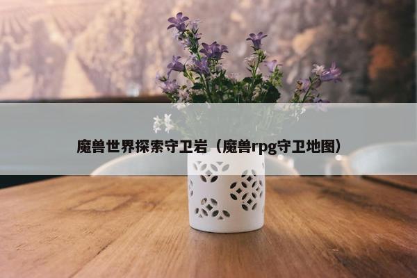 魔兽世界探索守卫岩（魔兽rpg守卫地图）