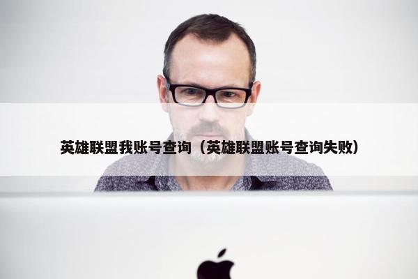 英雄联盟我账号查询（英雄联盟账号查询失败）