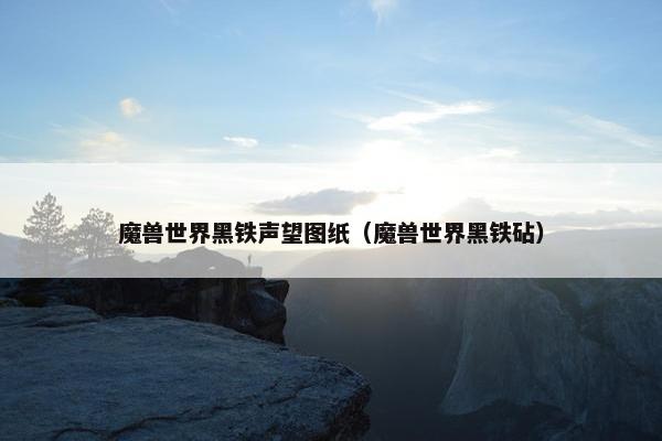 魔兽世界黑铁声望图纸（魔兽世界黑铁砧）