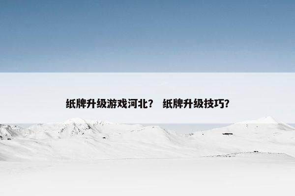 纸牌升级游戏河北？ 纸牌升级技巧？