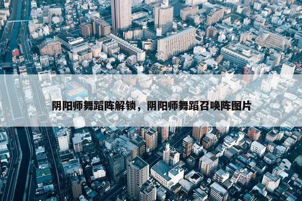 阴阳师舞蹈阵解锁，阴阳师舞蹈召唤阵图片