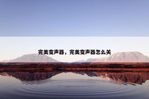 完美变声器，完美变声器怎么关