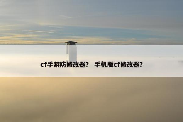 cf手游防修改器？ 手机版cf修改器？