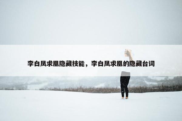李白凤求凰隐藏技能，李白凤求凰的隐藏台词
