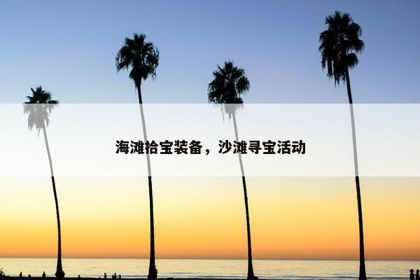 海滩拾宝装备，沙滩寻宝活动