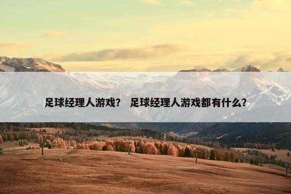 足球经理人游戏？ 足球经理人游戏都有什么？