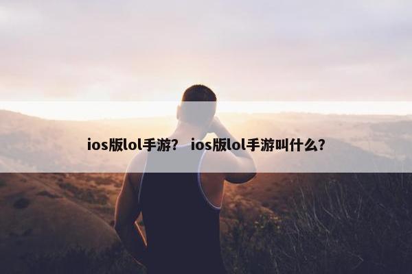 ios版lol手游？ ios版lol手游叫什么？
