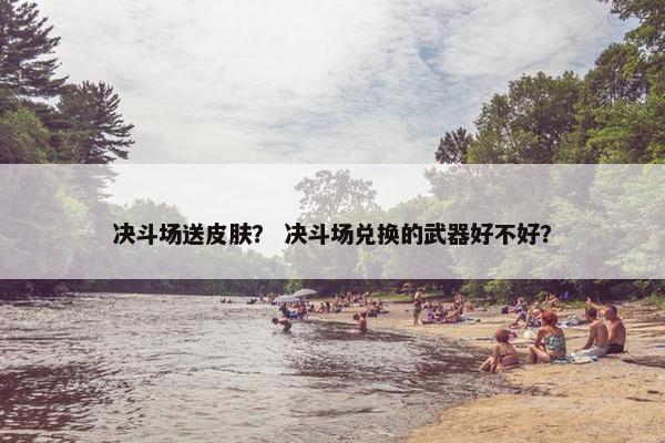决斗场送皮肤？ 决斗场兑换的武器好不好？
