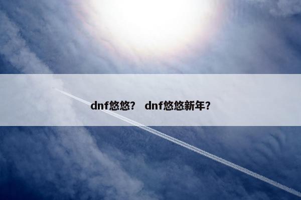 dnf悠悠？ dnf悠悠新年？