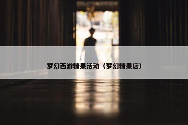 梦幻西游糖果活动（梦幻糖果店）