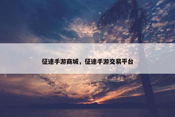 征途手游商城，征途手游交易平台