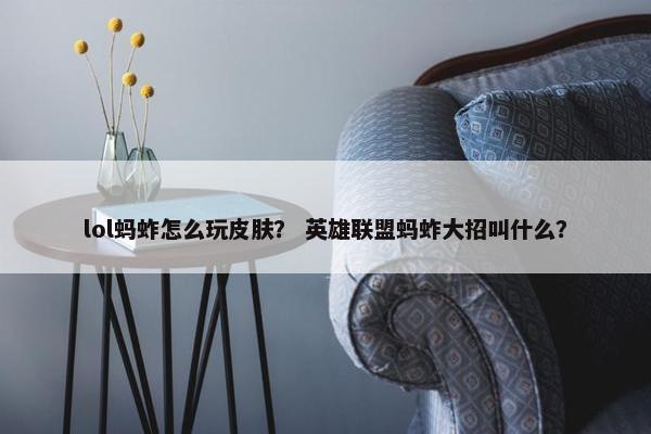 lol蚂蚱怎么玩皮肤？ 英雄联盟蚂蚱大招叫什么？