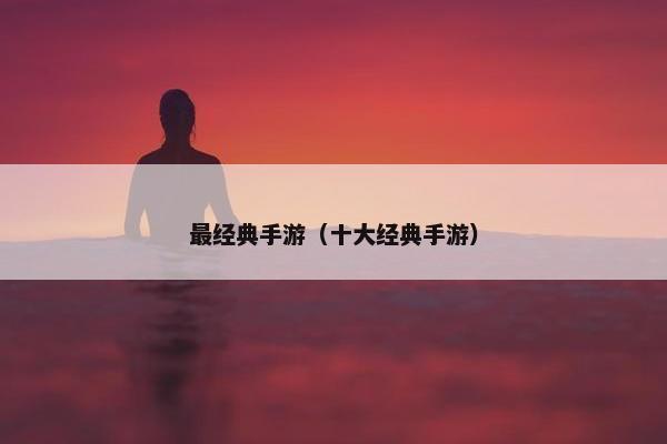 最经典手游（十大经典手游）