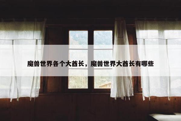 魔兽世界各个大酋长，魔兽世界大酋长有哪些