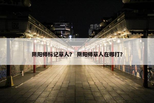 阴阳师标记草人？ 阴阳师草人在哪打？