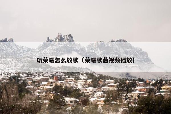 玩荣耀怎么放歌（荣耀歌曲视频播放）