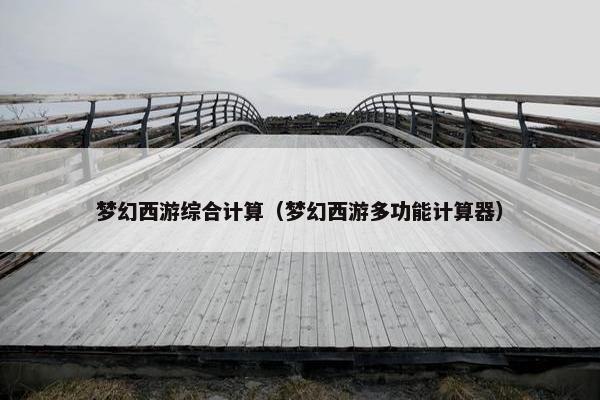 梦幻西游综合计算（梦幻西游多功能计算器）