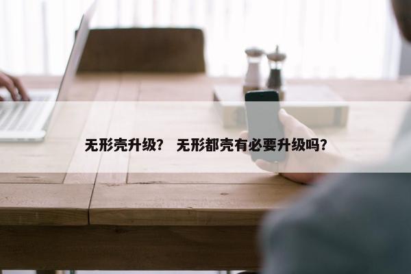 无形壳升级？ 无形都壳有必要升级吗？