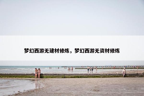 梦幻西游无建材修炼，梦幻西游无资材修炼
