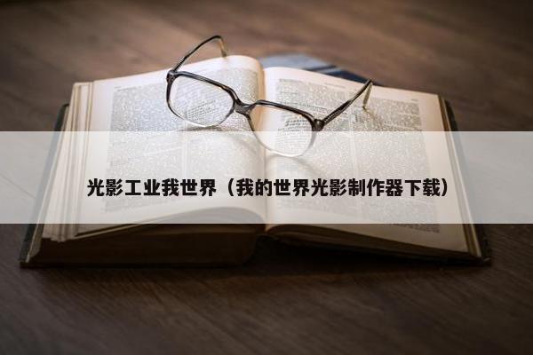光影工业我世界（我的世界光影制作器下载）