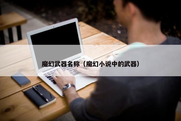 魔幻武器名称（魔幻小说中的武器）