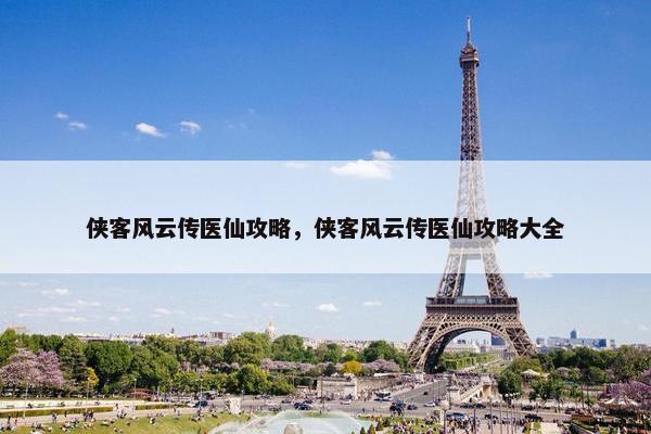 侠客风云传医仙攻略，侠客风云传医仙攻略大全