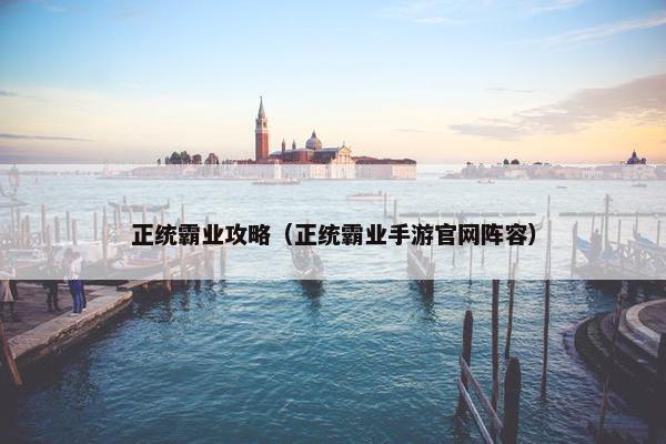 正统霸业攻略（正统霸业手游官网阵容）