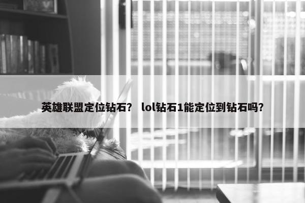 英雄联盟定位钻石？ lol钻石1能定位到钻石吗？