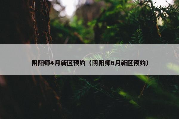 阴阳师4月新区预约（阴阳师6月新区预约）