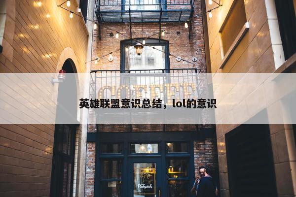英雄联盟意识总结，lol的意识