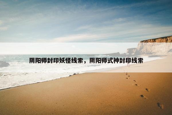 阴阳师封印妖怪线索，阴阳师式神封印线索