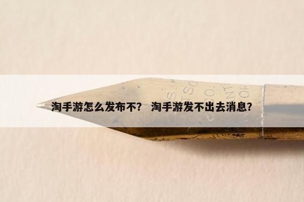 淘手游怎么发布不？ 淘手游发不出去消息？