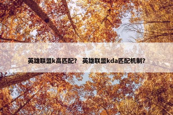 英雄联盟k高匹配？ 英雄联盟kda匹配机制？