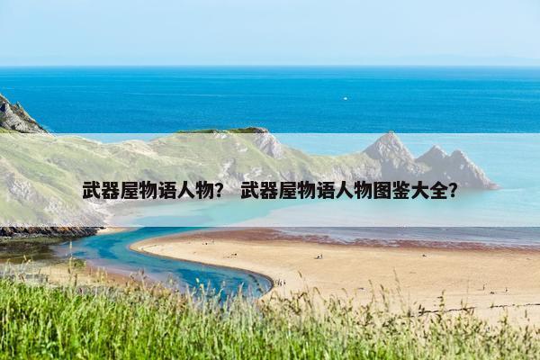 武器屋物语人物？ 武器屋物语人物图鉴大全？
