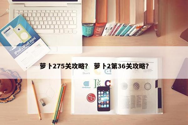 萝卜275关攻略？ 萝卜2第36关攻略？