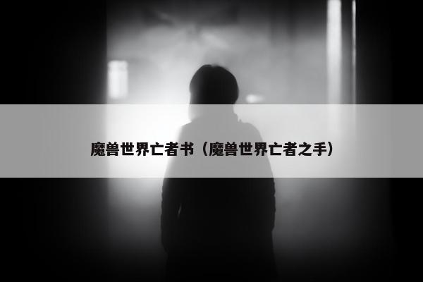 魔兽世界亡者书（魔兽世界亡者之手）