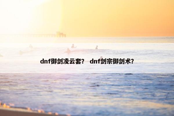 dnf御剑凌云套？ dnf剑宗御剑术？