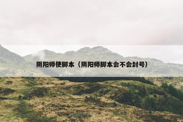 阴阳师使脚本（阴阳师脚本会不会封号）