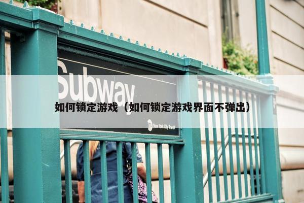 如何锁定游戏（如何锁定游戏界面不弹出）