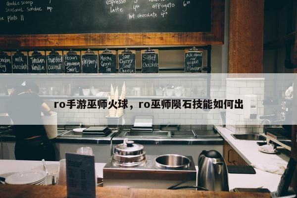 ro手游巫师火球，ro巫师陨石技能如何出