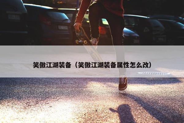 笑傲江湖装备（笑傲江湖装备属性怎么改）
