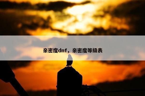 亲密度dnf，亲密度等级表
