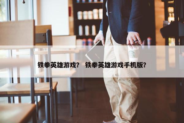 铁拳英雄游戏？ 铁拳英雄游戏手机版？